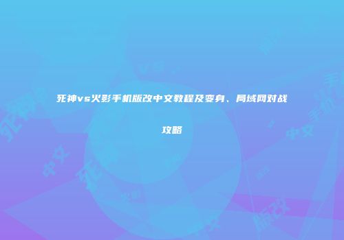 死神vs火影手机版改中文教程及变身、局域网对战攻略