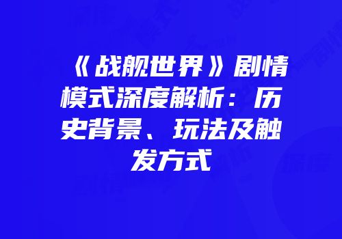 《战舰世界》剧情模式深度解析：历史背景、玩法及触发方式
