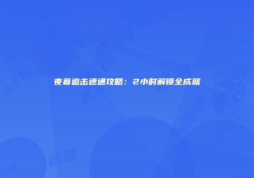 夜幕追击速通攻略：2小时解锁全成就