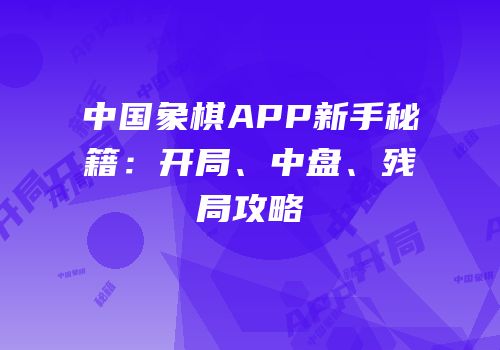 中国象棋APP新手秘籍：开局、中盘、残局攻略