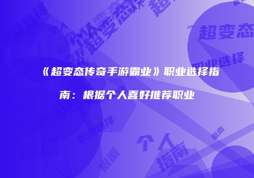 《超变态传奇手游霸业》职业选择指南：根据个人喜好推荐职业