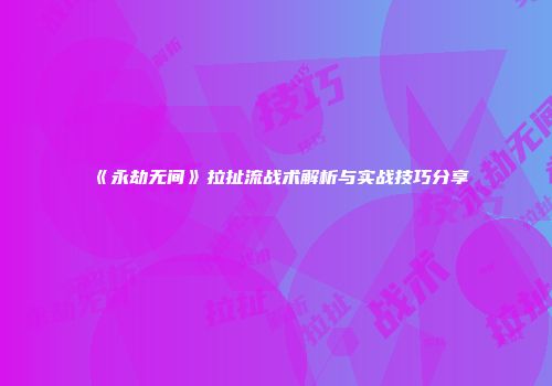《永劫无间》拉扯流战术解析与实战技巧分享