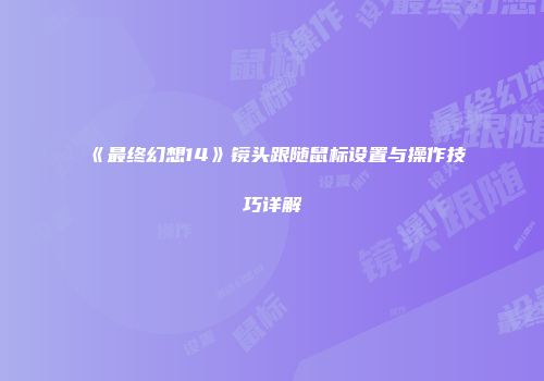 《最终幻想14》镜头跟随鼠标设置与操作技巧详解