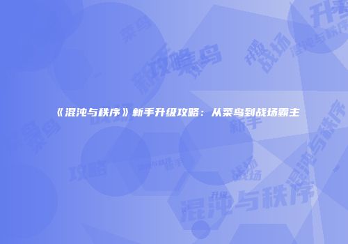 《混沌与秩序》新手升级攻略：从菜鸟到战场霸主