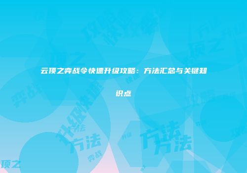 云顶之弈战令快速升级攻略：方法汇总与关键知识点