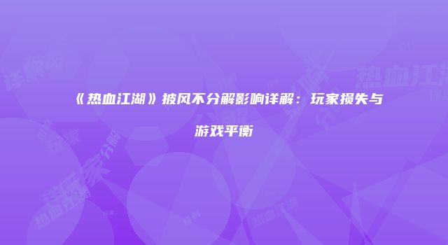 《热血江湖》披风不分解影响详解：玩家损失与游戏平衡