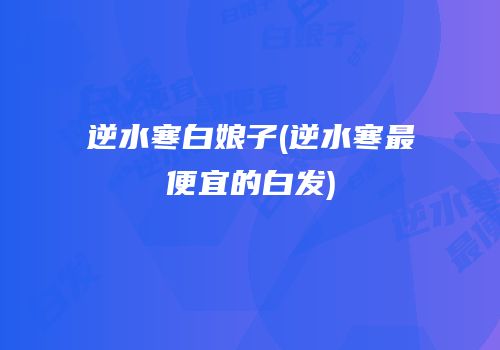 逆水寒白娘子(逆水寒最便宜的白发)