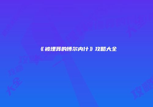 《被埋葬的博尔内什》攻略大全