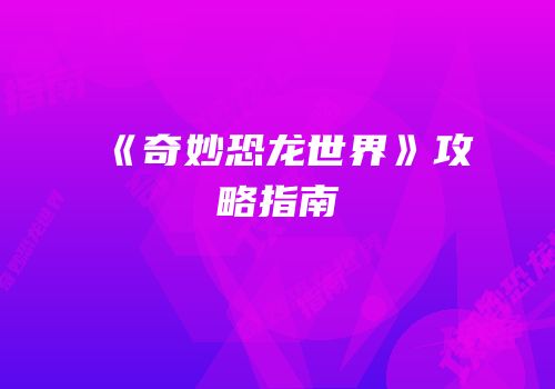 《奇妙恐龙世界》攻略指南