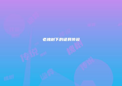 老槐树下的诡异传说