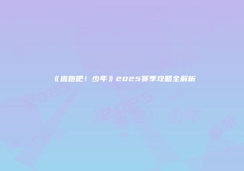 《逃跑吧！少年》2025赛季攻略全解析