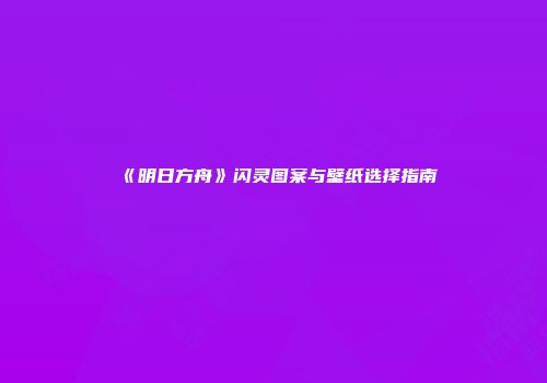 《明日方舟》闪灵图案与壁纸选择指南