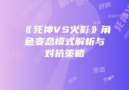 《死神VS火影》角色变态模式解析与对抗策略
