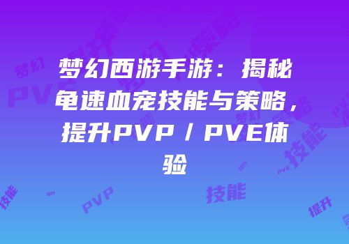 梦幻西游手游：揭秘龟速血宠技能与策略，提升PVP／PVE体验