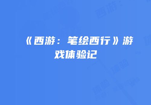 《西游：笔绘西行》游戏体验记