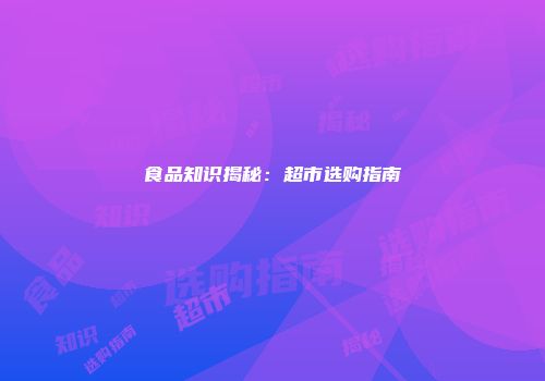 食品知识揭秘：超市选购指南