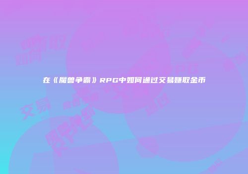 在《魔兽争霸》RPG中如何通过交易赚取金币