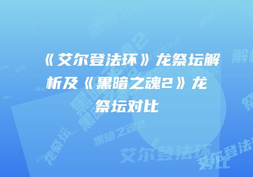 《艾尔登法环》龙祭坛解析及《黑暗之魂2》龙祭坛对比