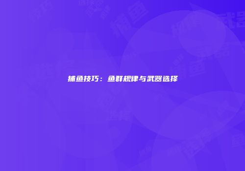 捕鱼技巧：鱼群规律与武器选择