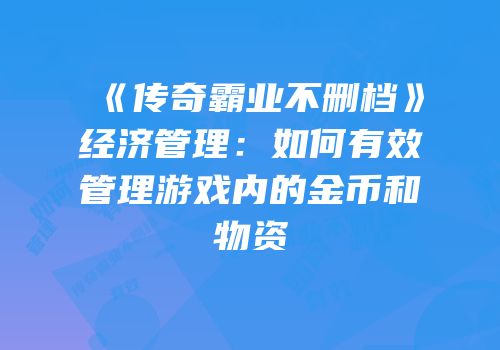 《传奇霸业不删档》经济管理：如何有效管理游戏内的金币和物资