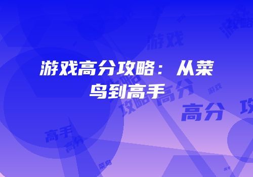 游戏高分攻略：从菜鸟到高手