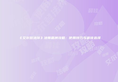 《艾尔登法环》法师盾牌攻略：使用技巧与最佳选择