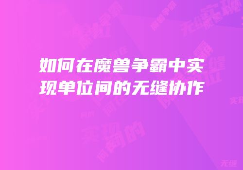 如何在魔兽争霸中实现单位间的无缝协作