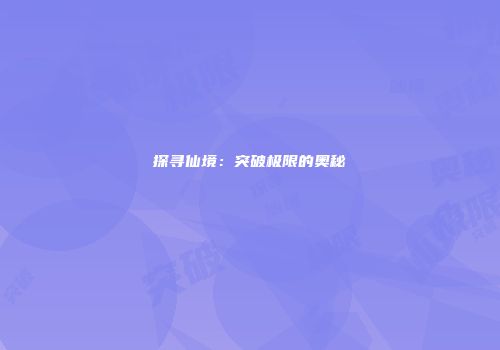 探寻仙境：突破极限的奥秘