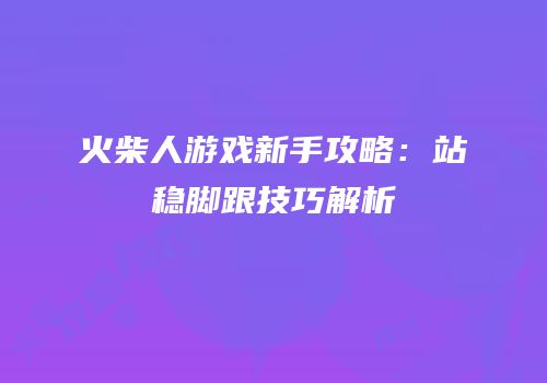 火柴人游戏新手攻略：站稳脚跟技巧解析