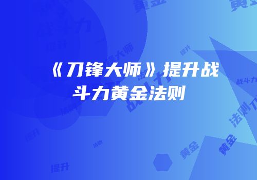 《刀锋大师》提升战斗力黄金法则