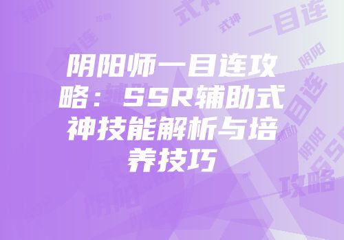 阴阳师一目连攻略：SSR辅助式神技能解析与培养技巧