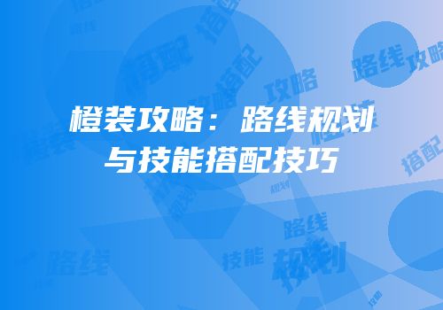 橙装攻略：路线规划与技能搭配技巧
