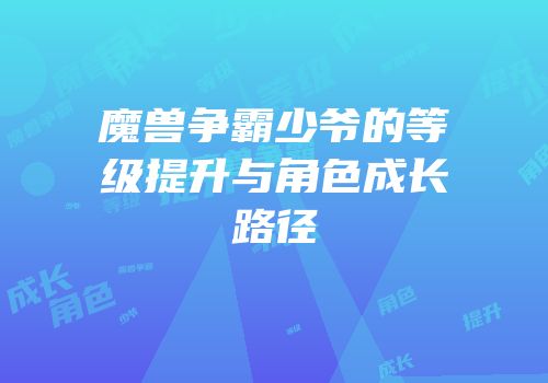 魔兽争霸少爷的等级提升与角色成长路径