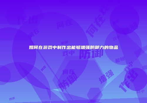 如何在游戏中制作出能够增强防御力的物品