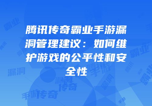 腾讯传奇霸业手游漏洞管理建议：如何维护游戏的公平性和安全性