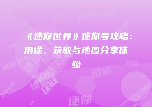 《迷你世界》迷你号攻略：用途、获取与地图分享体验