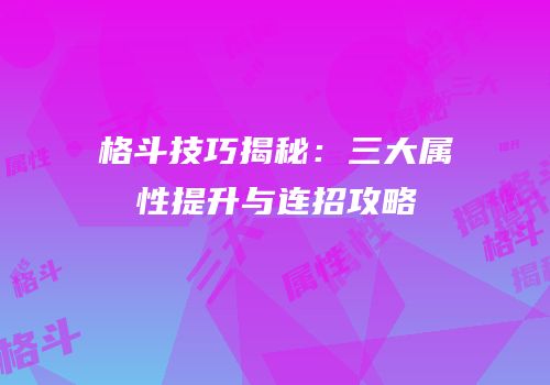 格斗技巧揭秘：三大属性提升与连招攻略