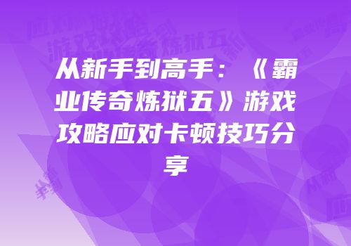从新手到高手：《霸业传奇炼狱五》游戏攻略应对卡顿技巧分享