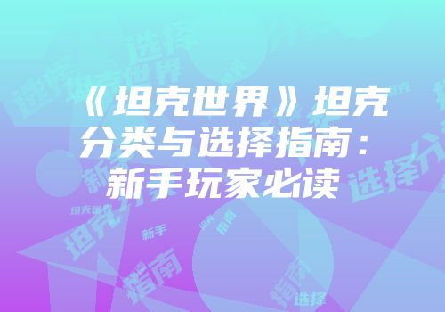 《坦克世界》坦克分类与选择指南：新手玩家必读