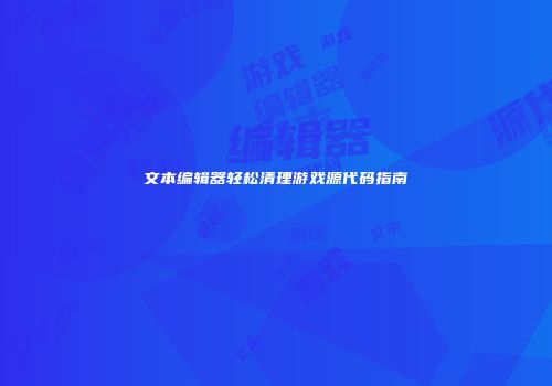 文本编辑器轻松清理游戏源代码指南