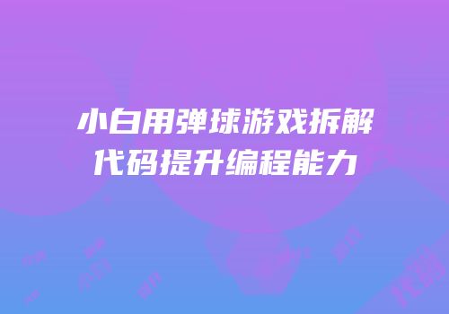 小白用弹球游戏拆解代码提升编程能力