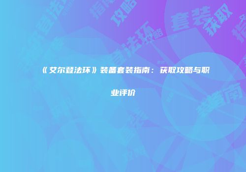 《艾尔登法环》装备套装指南：获取攻略与职业评价