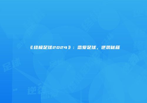 《终极足球2024》：恋爱足球，逆袭秘籍