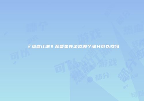 《热血江湖》装备星在游戏哪个部分可以找到