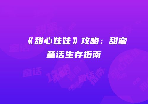 《甜心娃娃》攻略：甜蜜童话生存指南