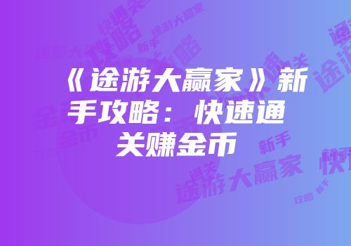 《途游大赢家》新手攻略：快速通关赚金币