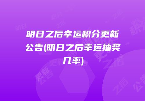 明日之后幸运积分更新公告(明日之后幸运抽奖几率)