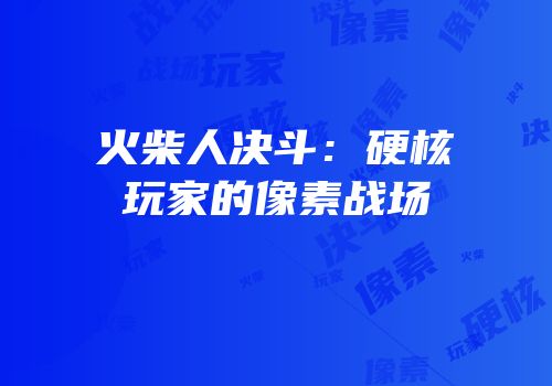 火柴人决斗：硬核玩家的像素战场