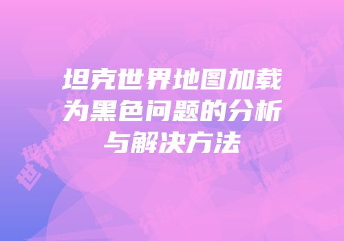 坦克世界地图加载为黑色问题的分析与解决方法
