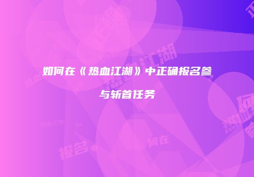 如何在《热血江湖》中正确报名参与斩首任务